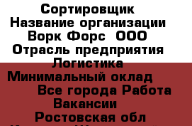 Сортировщик › Название организации ­ Ворк Форс, ООО › Отрасль предприятия ­ Логистика › Минимальный оклад ­ 29 000 - Все города Работа » Вакансии   . Ростовская обл.,Каменск-Шахтинский г.